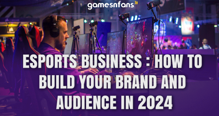 Esports Business : How to Build Your Brand and Audience in 2024